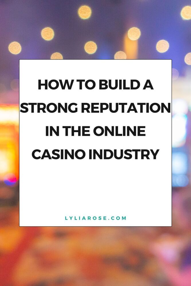How to Build a Strong Reputation in the Online Casino Industry
