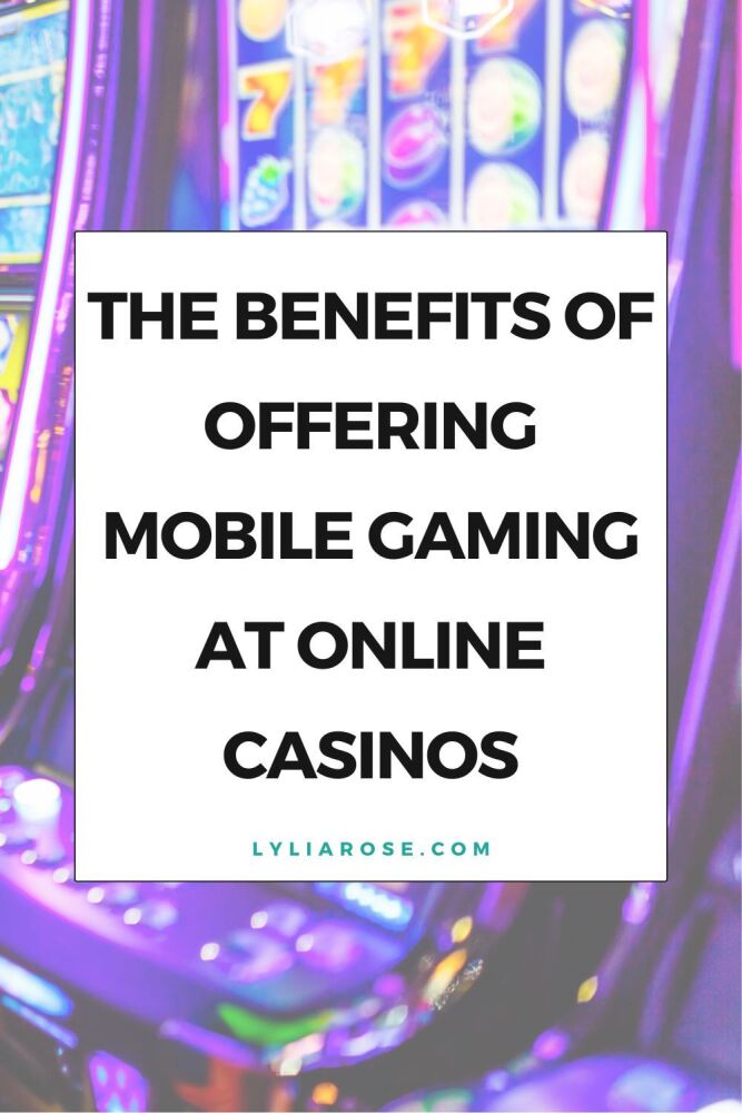 The Benefits of Offering Mobile Gaming at Online Casinos