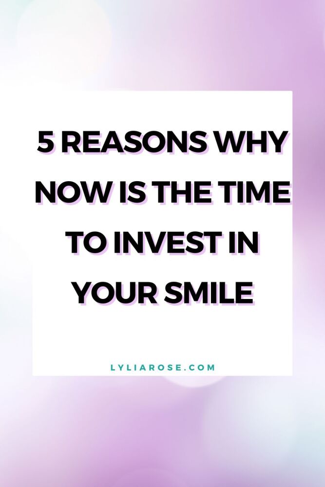 5 Reasons Why Now Is The Time To Invest In Your Smile