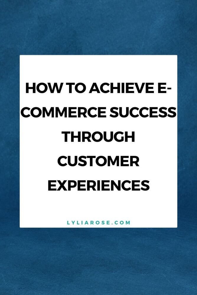 How to Achieve E-commerce Success Through Customer Experiences