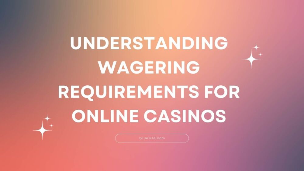 Understanding Wagering Requirements For Online Casinos
