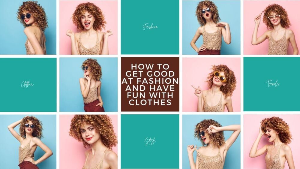 How to Get Good at Fashion and Have Fun with Clothes (10 Tips)