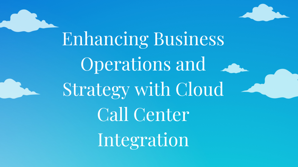Enhancing Business Operations and Strategy with Cloud Call Center Integrati