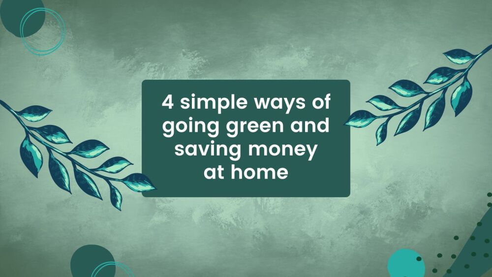 4 simple ways of going green and saving money at home