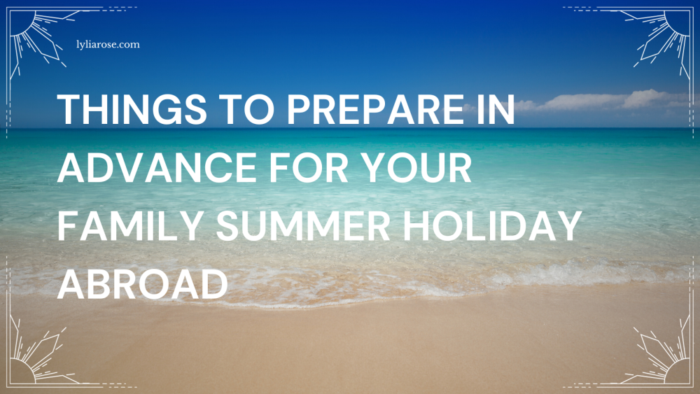 Things to prepare in advance for your family summer holiday abroad