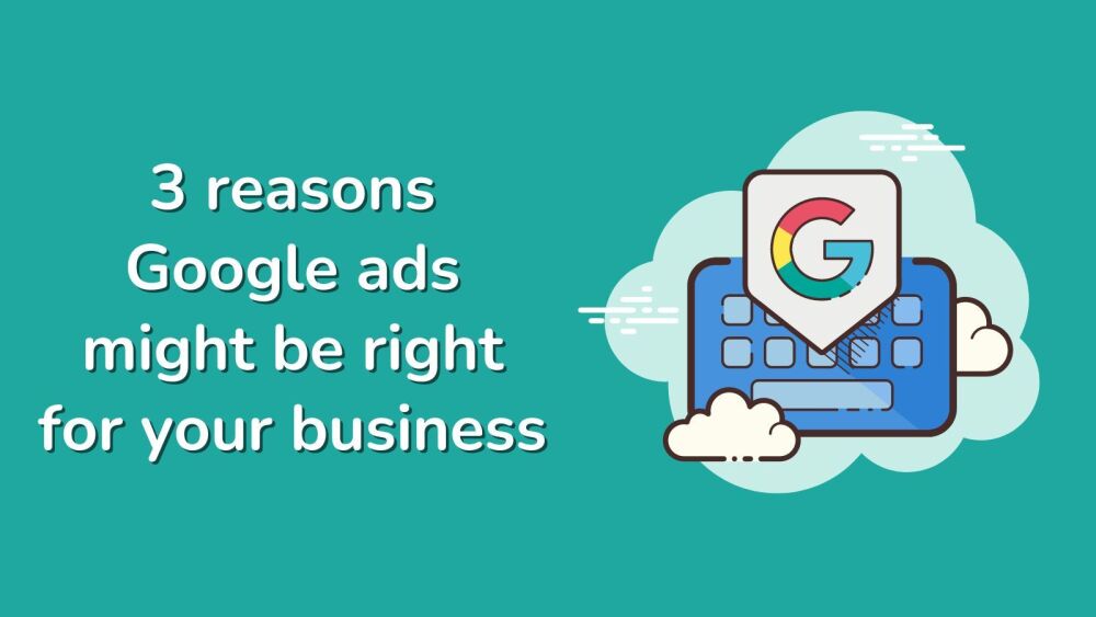 3 reasons Google ads might be right for your business