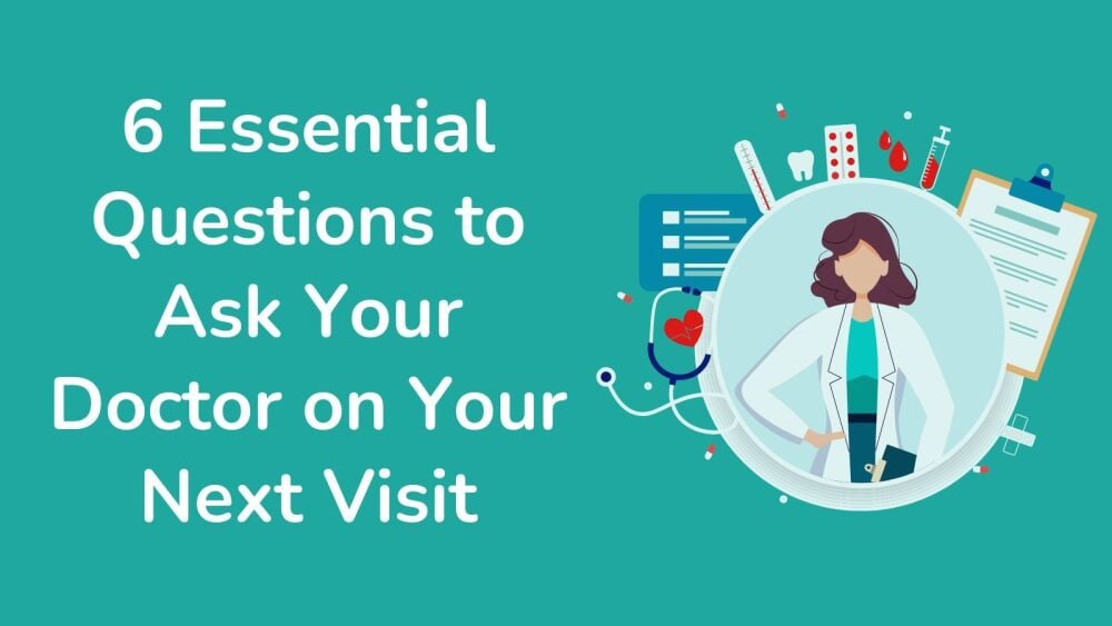 6 Essential Questions to Ask Your Doctor on Your Next Visit