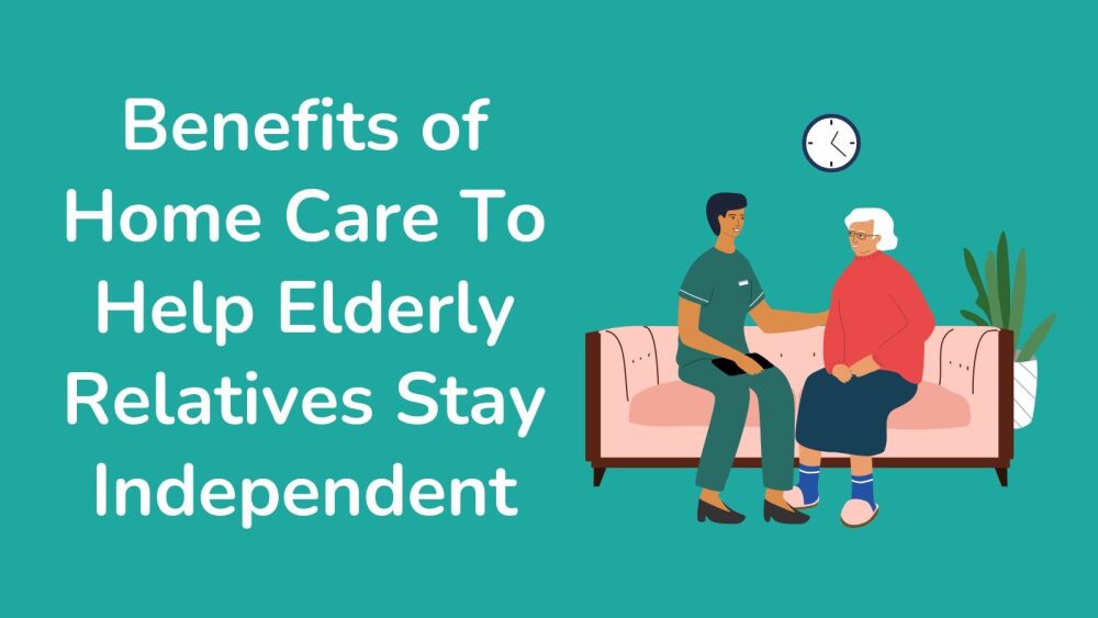 Benefits of Home Care To Help Elderly Relatives Stay Independent