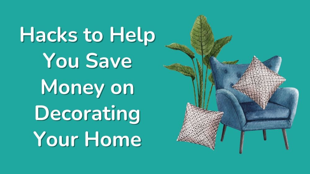 Hacks to Help You Save Money on Decorating Your Home