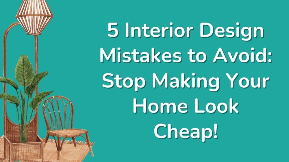 5 Interior Design Mistakes to Avoid Stop Making your Home Look Cheap