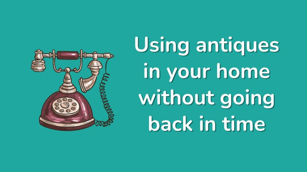 Using antiques in your home without going back in time