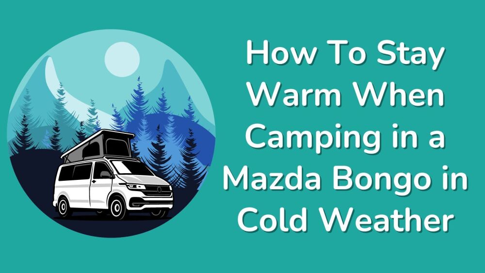 How To Stay Warm When Camping in a Mazda Bongo in Cold Weather