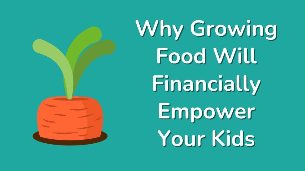 Why Growing Food Will Financially Empower Your Kids