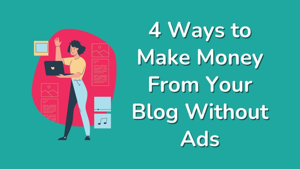 4 Ways to Make Money From Your Blog Without Ads