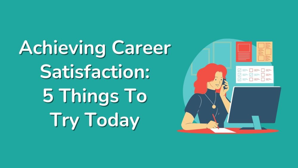 Achieving Career Satisfaction 5 Things To Try Today