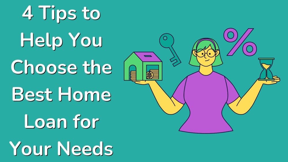 4 Tips to Help You Choose the Best Home Loan for Your Needs