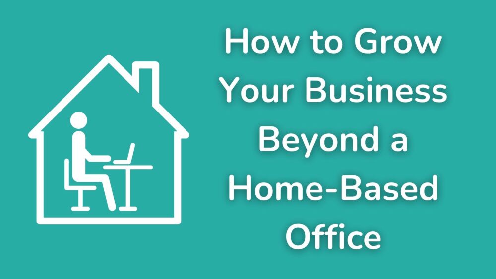 How to Grow Your Business Beyond a Home-Based Office