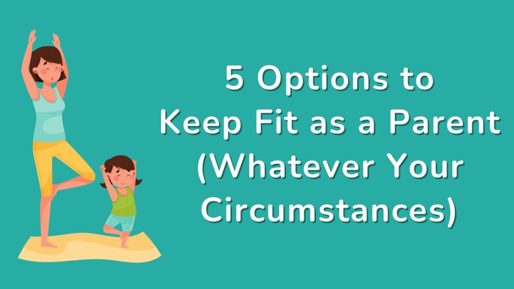 5 Options to Keep Fit as a Parent (Whatever Your Circumstances)