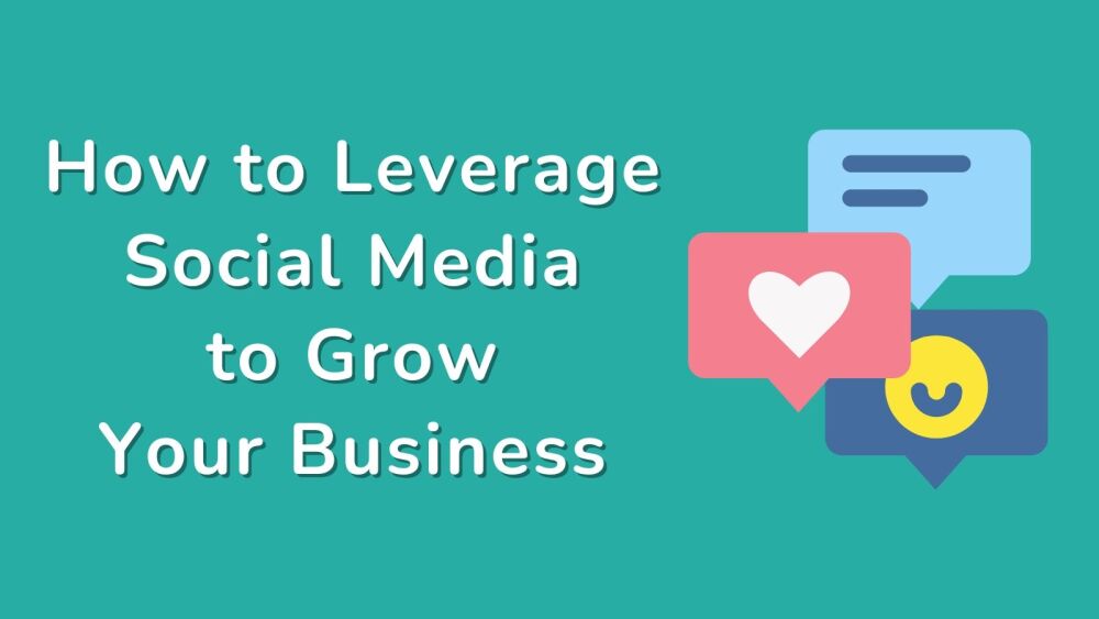 How to Leverage Social Media to Grow Your Business