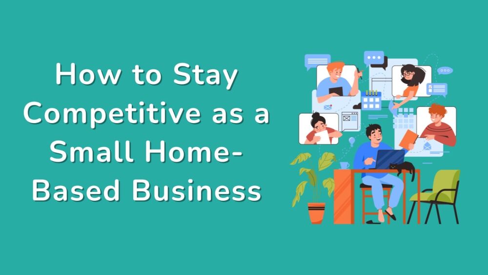 How to Stay Competitive as a Small Home-Based Business