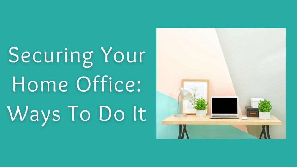 Securing Your Home Office Ways To Do It