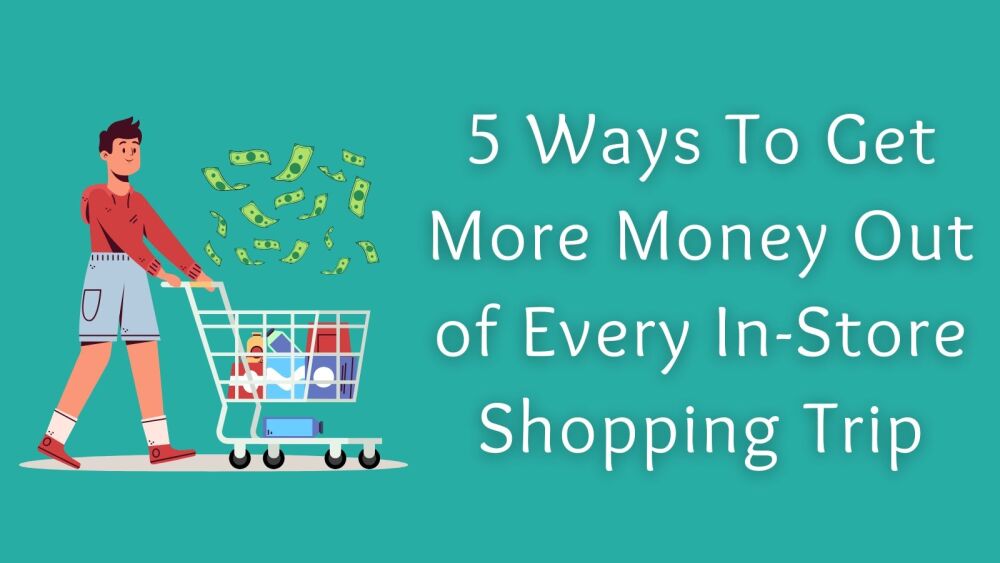 5 Ways To Get More Money Out of Every In-Store Shopping Trip