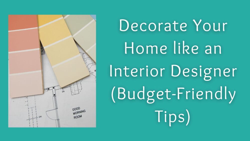 Decorate Your Home like an Interior Designer (Budget-Friendly Tips)