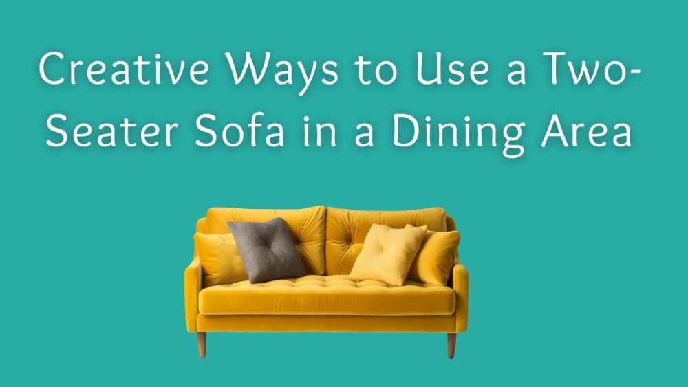 Creative Ways to Use a Two-Seater Sofa in a Dining Area