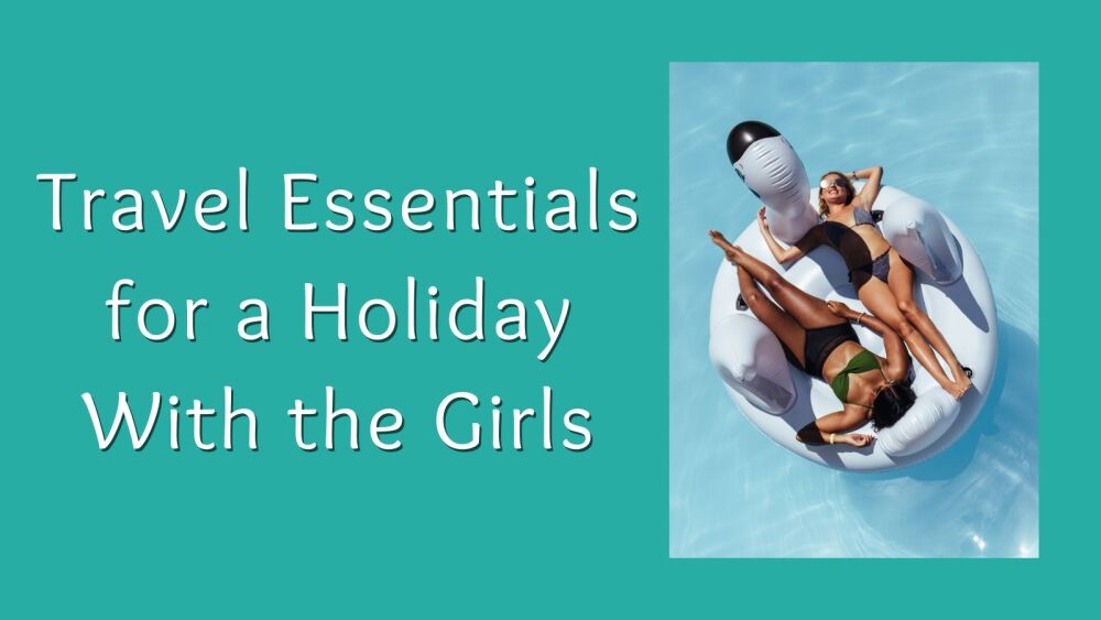 Travel Essentials for a Holiday With the Girls