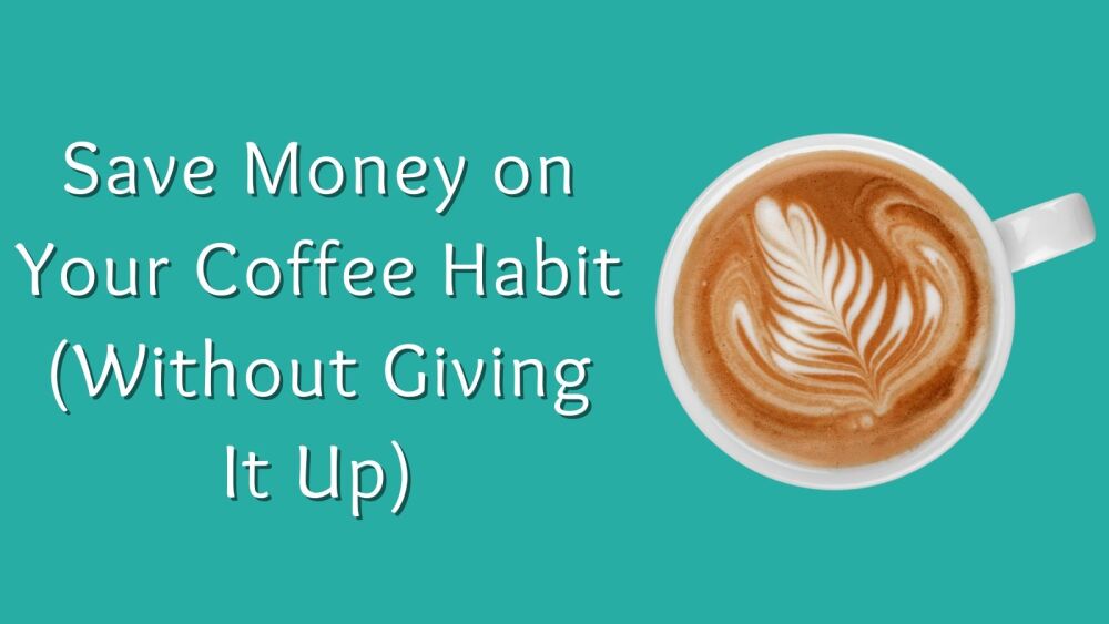 How To Save Money on Your Daily Coffee Habit (Without Giving It Up)