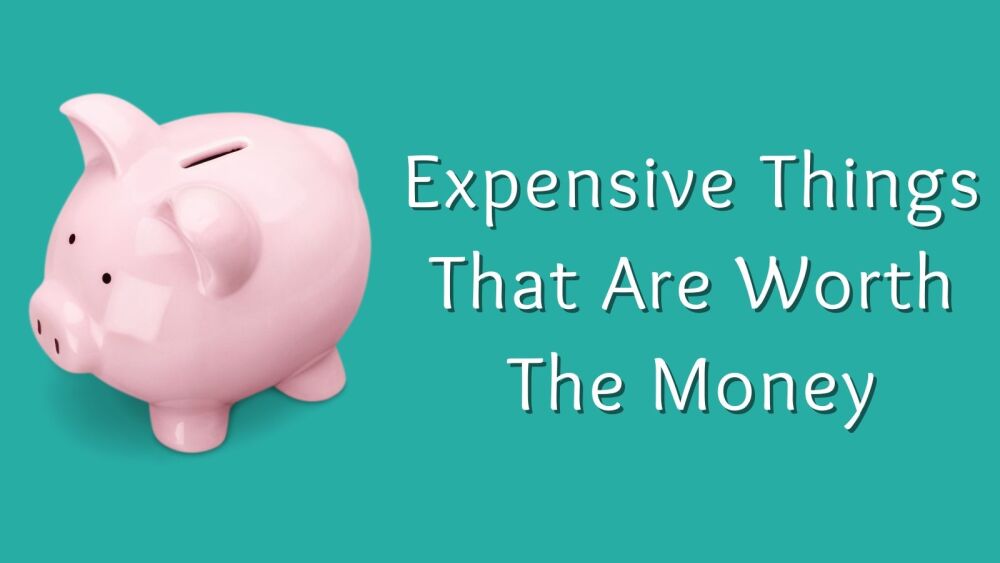Expensive Things That Are Worth The Money