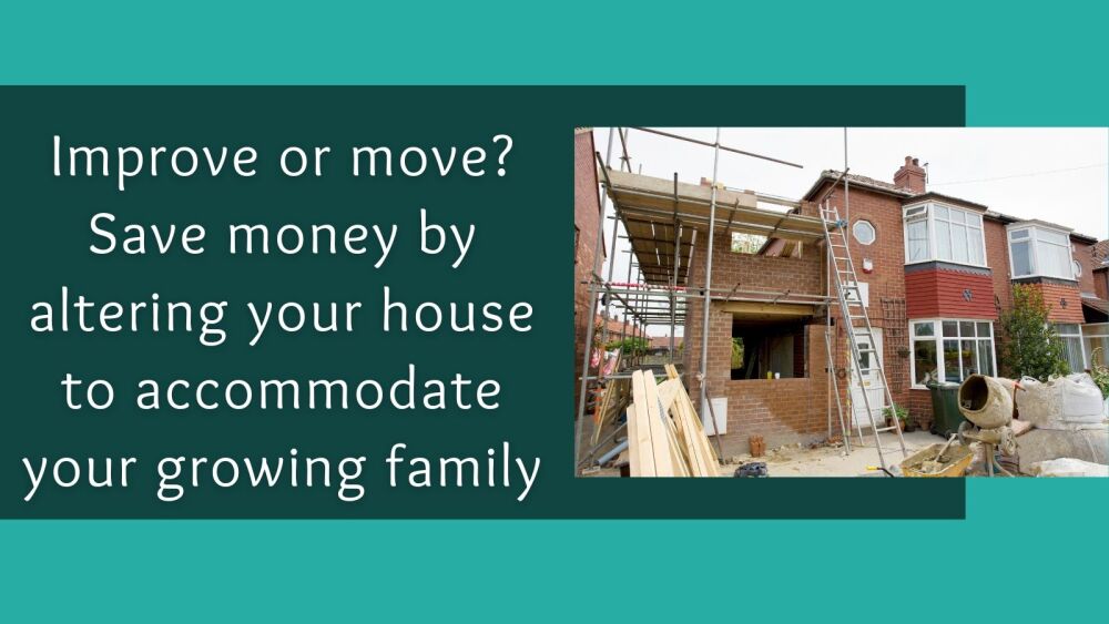 Improve or move Save money by altering your house to accommodate your growi