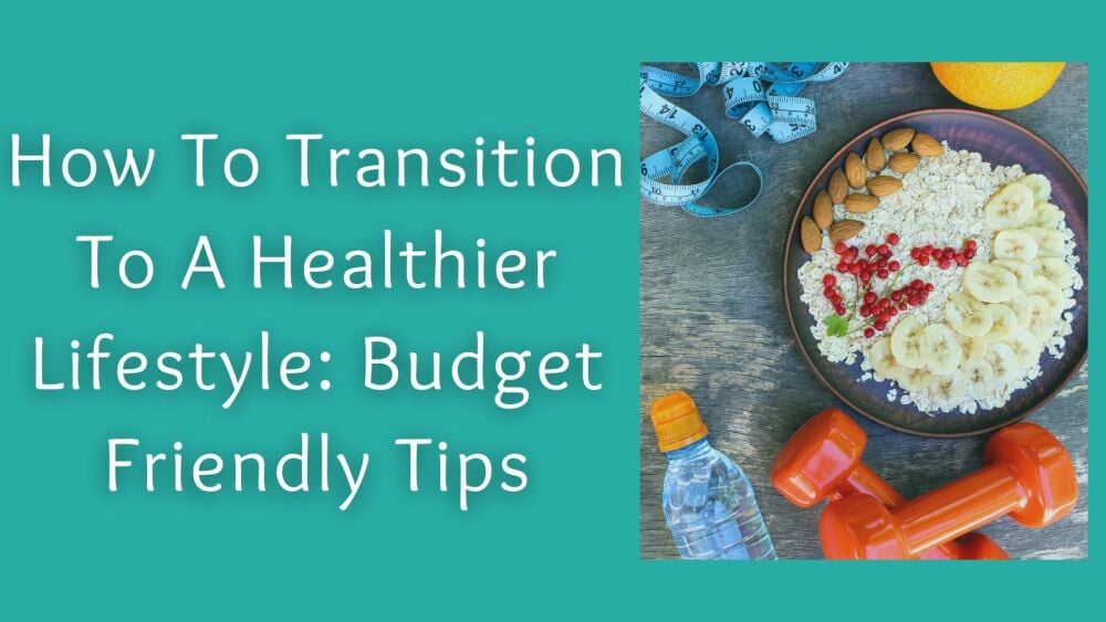 How To Transition To A Healthier Lifestyle Budget Friendly Tips