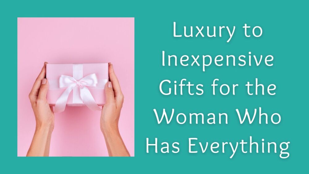 Luxury to Inexpensive Gifts for the Woman Who Has Everything