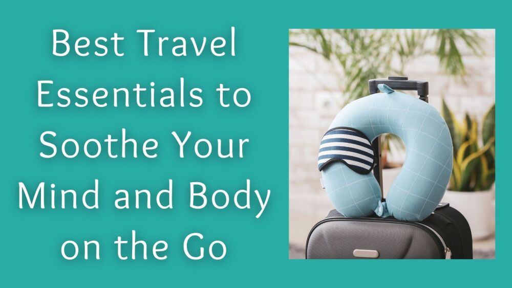 Best Travel Essentials to Soothe Your Mind and Body on the Go