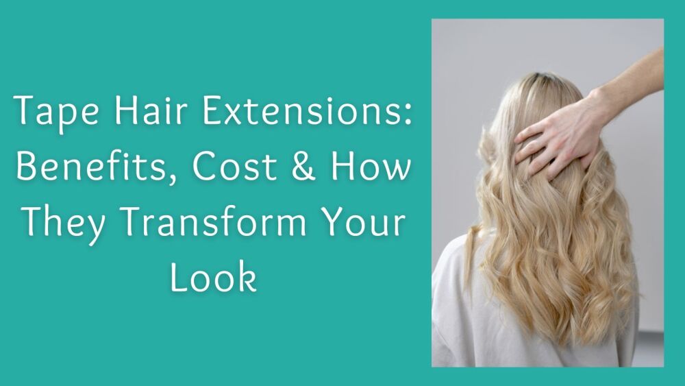 Tape Hair Extensions Benefits, Cost &amp; How They Transform Your Look