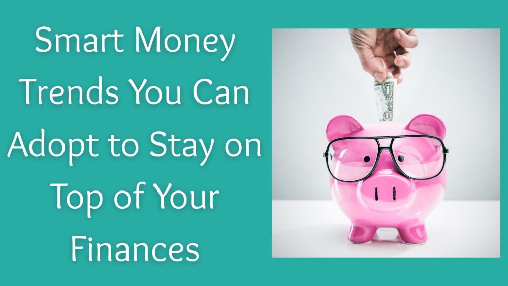 Smart Money Trends You Can Adopt to Stay on Top of Your Finances