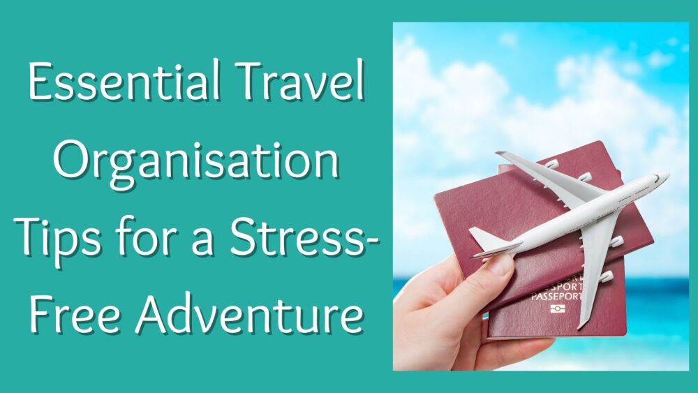 Essential Travel Organisation Tips for a Stress-Free Adventure