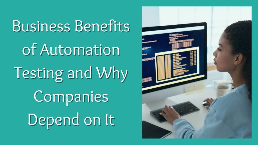 Business Benefits of Automation Testing and Why Companies Depend on It