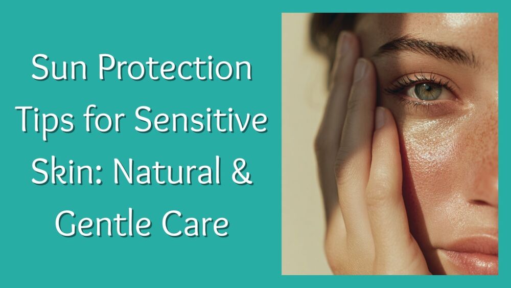 Sun Protection Tips for Sensitive Skin Natural &amp; Gentle Care