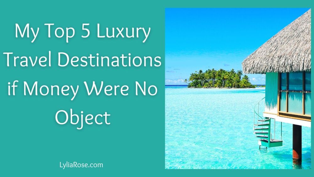 My Top 5 Luxury Travel Destinations if Money Were No Object