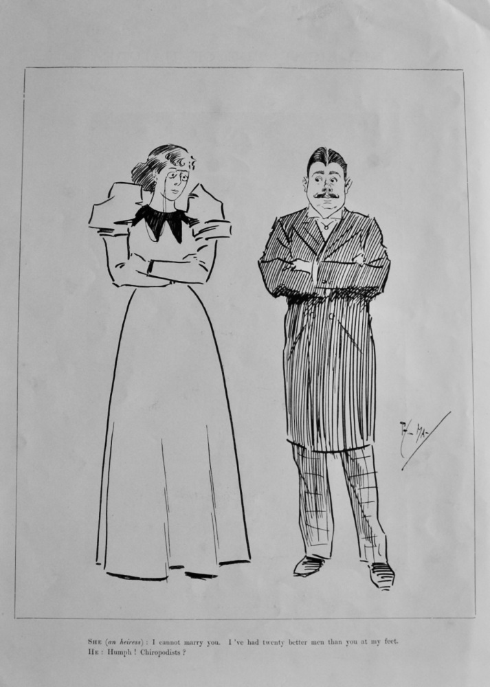 She (an heiress) : I cannot marry you. I've had twenty better men than you at my feet.    He : Humph !  Chiropodists ?.  1896.