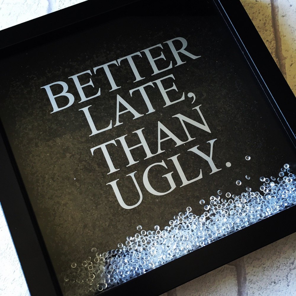 Better Late, Than Ugly