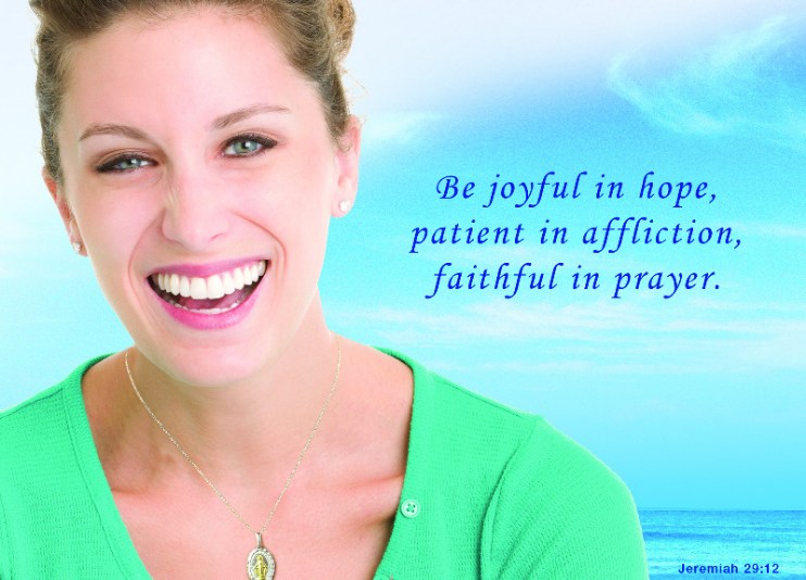 Be joyful in hope, patient in affliction, faithful in prayer. Jeremiah 29:12