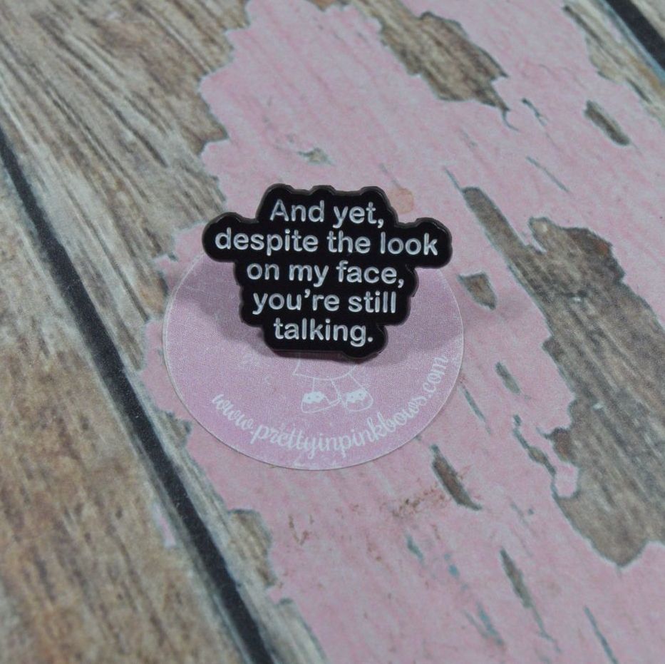 Pin Bage - And yet the look on my face your still talking