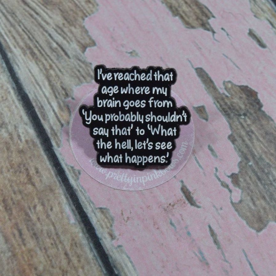 Pin Bage - Ive reached the age where .......