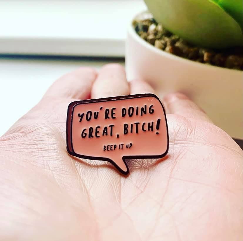 You're Doing Great Bitch Keep It Up Pin Badge