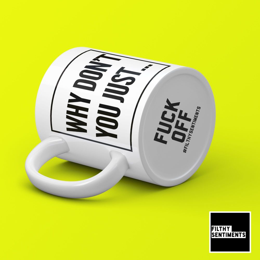 WHY DON'T YOU JUST FUCK OFF BOTTOM HIDDEN MESSAGE MUG - 169