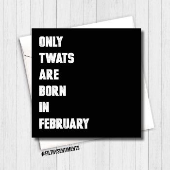 ONLY TWATS ARE BORN IN FEBRUARY CARD - FS286 - H0054
