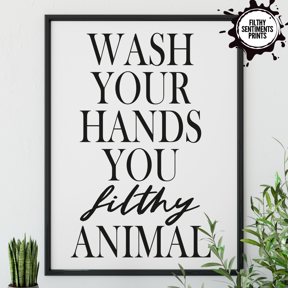           WASH YOUR HANDS YOU FILTHY ANIMAL - PRINT001 / E16